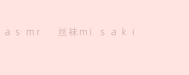 什么是ASMR丝袜Misaki？**